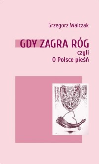 Gdy zagra róg czyli O Polsce pieśń - okładka książki