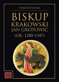 Biskup krakowski Jan Grotowic (ok.1280-1347). - okładka książki