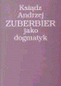 Ksiądz Andrzej Zuberbier jako dogmatyk - okładka książki