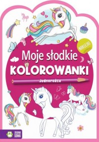 Moje słodkie kolorowanki. Jednorożce - okładka książki