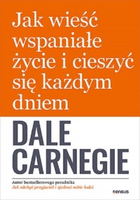 Jak wieść wspaniałe życie i cieszyć - okładka książki