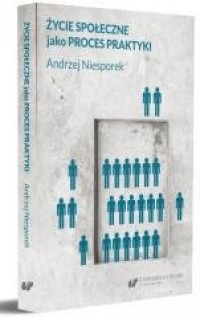 Życie społeczne jako proces praktyki - okładka książki