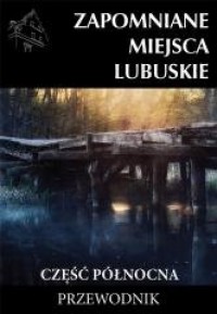 Zapomniane miejsca Lubuskie cz. - okładka książki