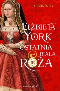 Elżbieta York. Ostatnia Biała Róża - okładka książki