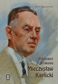 Prezydent Krakowa Mieczysław Kaplicki - okładka książki