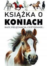 Książka o koniach. Rasy, pielęgnacja, - okładka książki