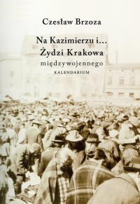Na Kazimierzu i Żydzi Krakowa Międzywojennego. - okładka książki