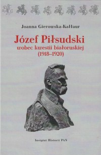 Józef Piłsudski wobec kwestii białoruskiej - okładka książki
