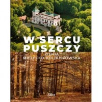 W sercu Puszczy. Ziemia mielecko-kolbuszowska - okładka książki