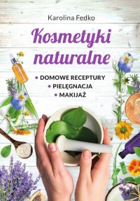 Kosmetyki naturalne Domowe receptury, - okładka książki