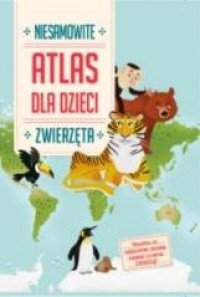 Niesamowity Atlas dla dzieci. Zwierzęta - okładka książki