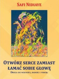 Otwórz serce zamiast łamać sobie - okładka książki