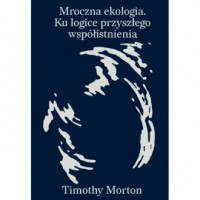 Mroczna ekologia. Ku logice przyszłego - okładka książki