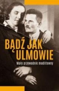 Bądź jak Ulmowie. Opowieść o dobrych - okładka książki