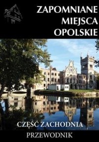 Zapomniane miejsca Opolskie część - okładka książki