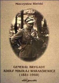 Generał Brygady Adolf Mikołaj Waraksiewicz - okładka książki