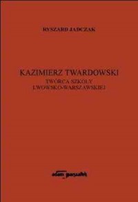 Kazimierz Twardowski. Twórca Szkoły - okładka książki