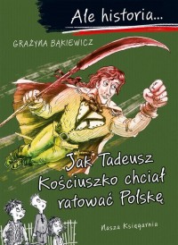 Ale historia? Jak Tadeusz Kościuszko - okładka książki