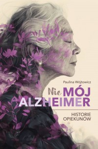 Nie mój alzheimer. Historie opiekunów - okładka książki