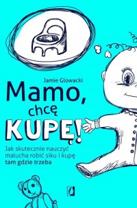 Mamo, chcę kupę!. Jak skutecznie - okładka książki