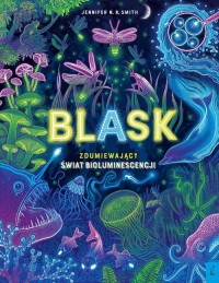 Blask Zdumiewający świat bioluminescencji - okładka książki