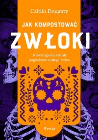 Jak kompostować zwłoki. Niewiarygodne - okładka książki