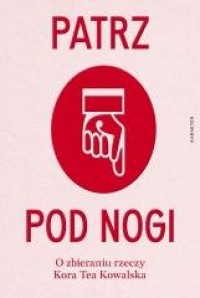 Patrz pod nogi. O zbieraniu rzeczy - okładka książki