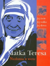 Matka Teresa. Niezłomna w wierze - okładka książki