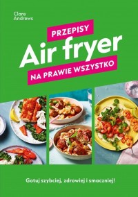 Air fryer. Przepisy na prawie wszystko - okładka książki