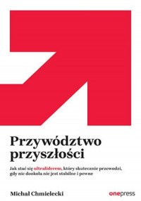 Przywództwo przyszłości. Jak stać - okładka książki