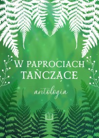 W paprociach tańczące. Antologia - okładka książki