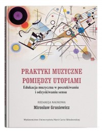 Praktyki muzyczne pomiędzy utopiami. - okładka książki