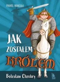 Jak zostałem królem Bolesław Chrobry - okładka książki