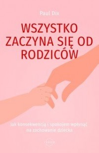 Wszystko zaczyna się od rodziców. - okładka książki