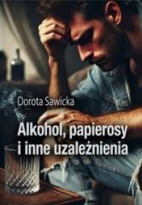 Alkohol, papierosy i inne uzależnienia - okładka książki