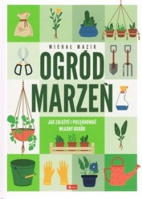 Ogód marzeń. Jak założyć i pielęgnować - okładka książki