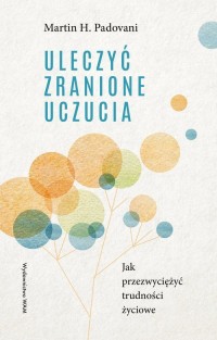 Uleczyć zranione uczucia. Jak przezwyciężyć - okładka książki