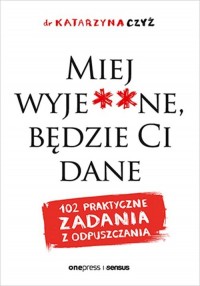 Miej wyje**ne, będzie Ci dane. - okładka książki