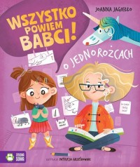 Wszystko powiem babci! O jednorożcach - okładka książki