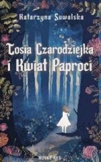 Tosia Czarodziejka i Kwiat Paproci - okładka książki