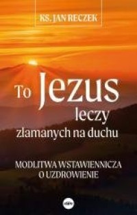 To Jezus leczy złamanych na duchu - okładka książki