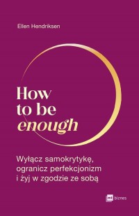 How to be enough. Wyłącz samokrytykę, - okładka książki