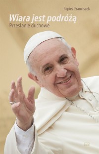 Wiara jst podróżą. Papież Franciszek - okładka książki