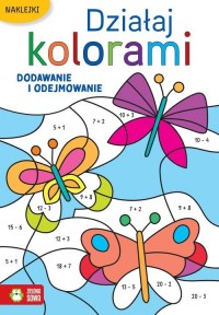 Działaj kolorami Dodawanie i odejmowanie - okładka książki