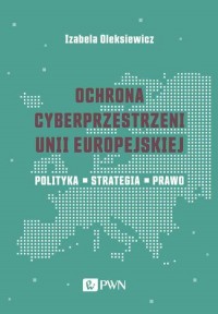 Ochrona cyberprzestrzeni Unii Europejskiej. - okłakda ebooka