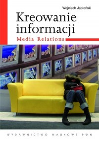 Kreowanie informacji. Media relations - okłakda ebooka