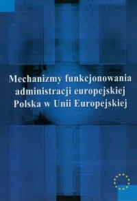 okłakda ebooka - Mechanizmy funkcjonowania administracji europejskiej. Polska w Unii Europejskiej