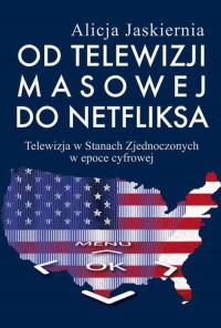 okłakda ebooka - Od telewizji masowej do Netfliksa. Telewizja w Stanach Zjednoczonych w epoce cyfrowej