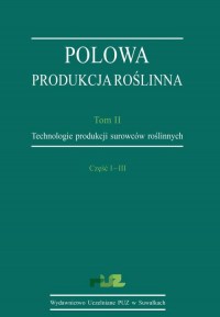 okłakda ebooka - Polowa produkcja roślinna. T. 2. Technologie produkcji surowców roślinnych. Cz. I–III. Technologie uprawy roślin zbożowych. Technologie uprawy roślin okopowych. Technologie uprawy roślin bobowatych grubonasiennych (strączkowych)