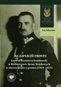 okładka książki - Na zapleczu frontu. Generał Kazimierz Sosnkowski w Ministerstwie Spraw Wojskowych w okresie wojen o granice (1919–1921). Seria: Z Historii Wojska Polskiego